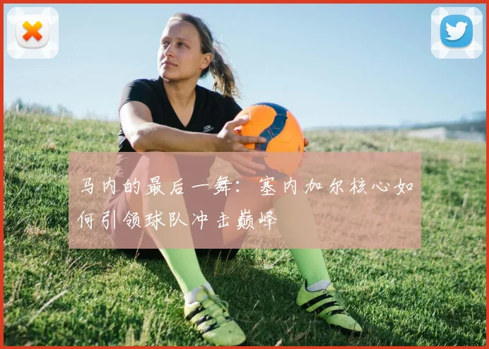 马内的最后一舞:塞内加尔核心如何引领球队冲击巅峰