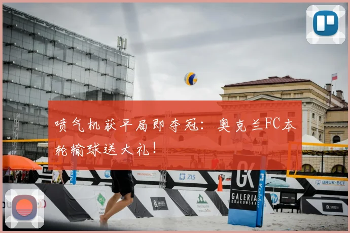 喷气机获平局即夺冠：奥克兰FC本轮输球送大礼！