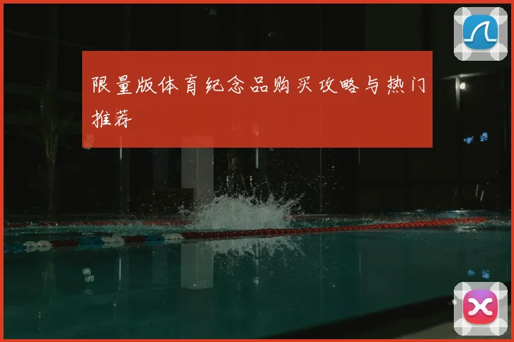 限量版体育纪念品购买攻略与热门推荐
