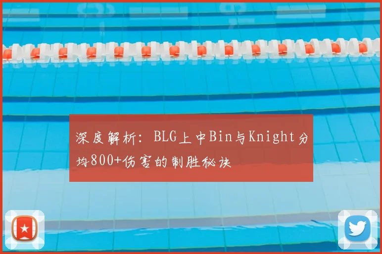 深度解析:BLG上中Bin与Knight分均800+伤害的制胜秘诀