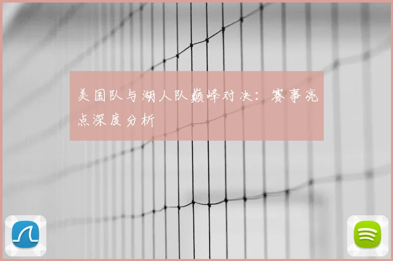 美国队与湖人队巅峰对决:赛事亮点深度分析