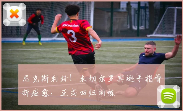 尼克斯利好！米切尔罗宾逊手指骨折痊愈，正式回归训练