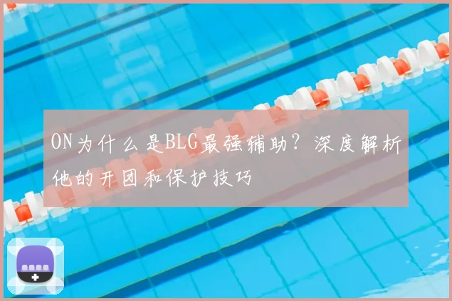 ON为什么是BLG最强辅助?深度解析他的开团和保护技巧