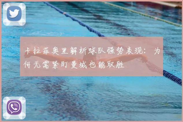 卡拉菲奥里解析球队强势表现：为何无需紧盯曼城也能取胜