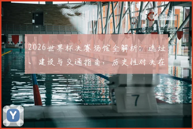 2026世界杯决赛场馆全解析：选址、建设与交通指南，历史性对决在此上演