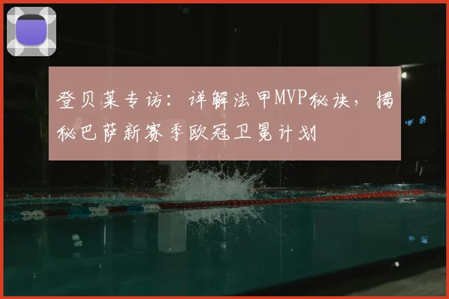 登贝莱专访：详解法甲MVP秘诀，揭秘巴萨新赛季欧冠卫冕计划