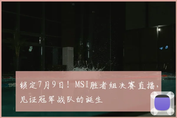 锁定7月9日!MSI胜者组决赛直播,见证冠军战队的诞生