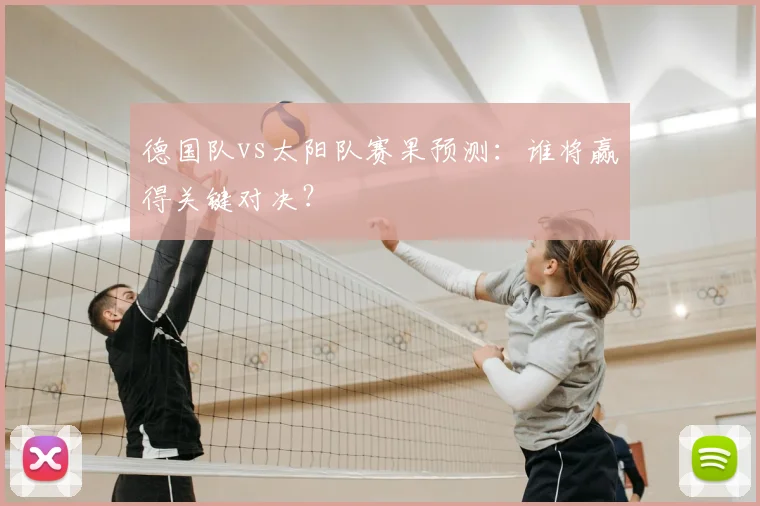 德国队vs太阳队赛果预测:谁将赢得关键对决?