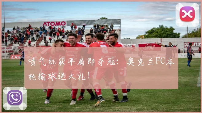 喷气机获平局即夺冠：奥克兰FC本轮输球送大礼！